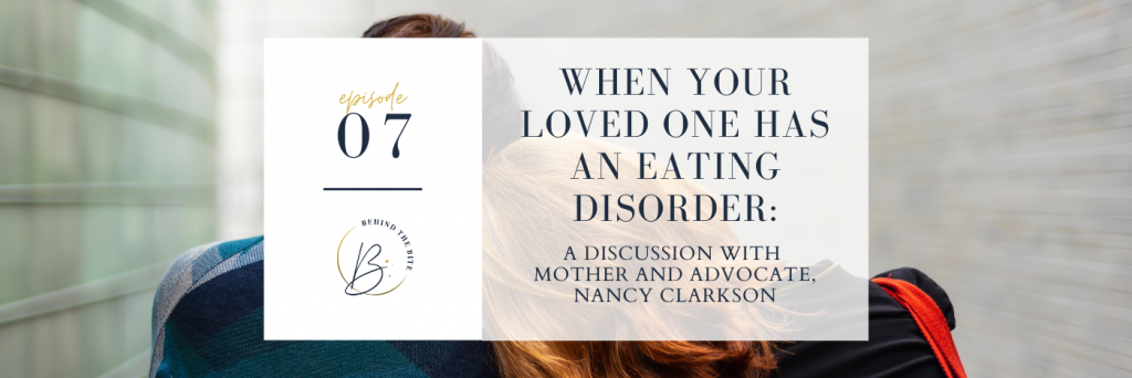WHEN YOUR LOVED ONE HAS AN EATING DISORDER: A DISCUSSION WITH MOTHER AND ADVOCATE, NANCY CLARKSON