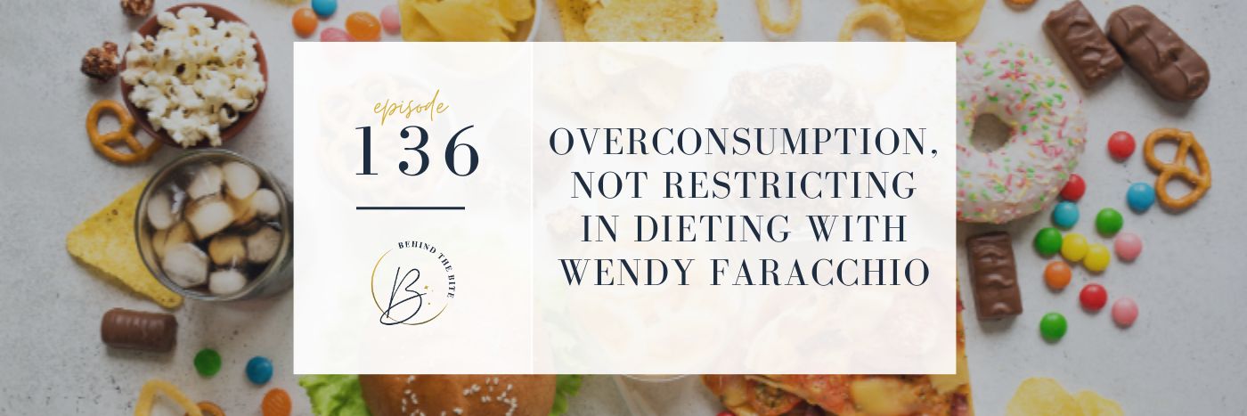 OVERCONSUMPTION, NOT RESTRICTING, IN DIETING WITH WENDY FARACCHIO | EP 136